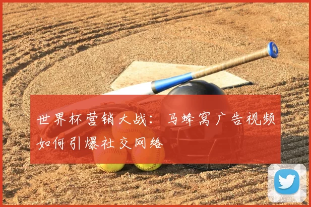世界杯营销大战:马蜂窝广告视频如何引爆社交网络
