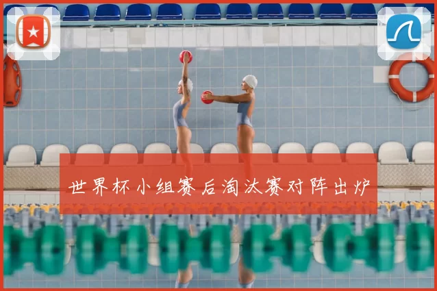 世界杯小组赛后淘汰赛对阵出炉