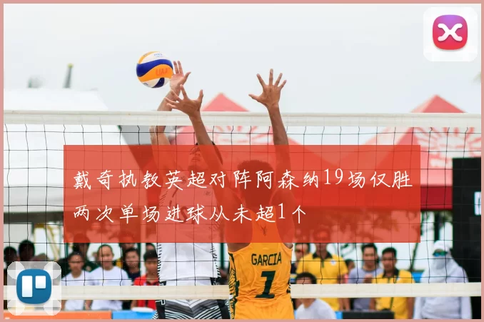 戴奇执教英超对阵阿森纳19场仅胜两次单场进球从未超1个