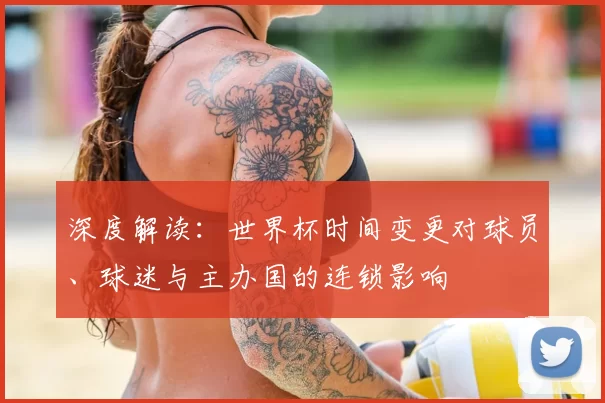 深度解读:世界杯时间变更对球员、球迷与主办国的连锁影响