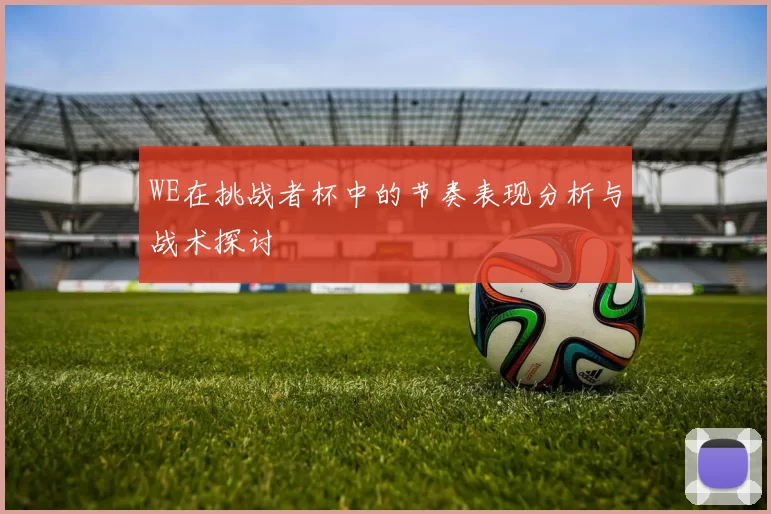WE在挑战者杯中的节奏表现分析与战术探讨