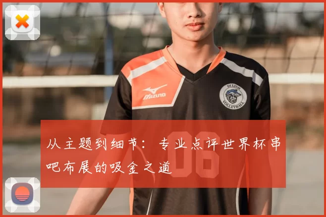 从主题到细节:专业点评世界杯串吧布展的吸金之道