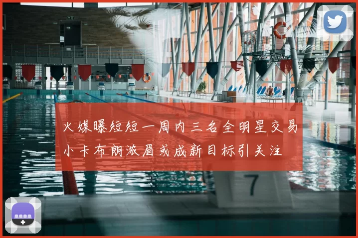 火媒曝短短一周内三名全明星交易小卡布朗浓眉或成新目标引关注
